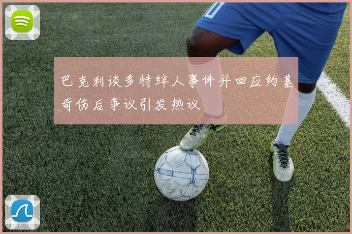巴克利谈多特绊人事件并回应约基奇伤后争议引发热议