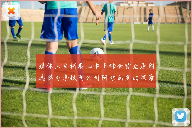 媒体人分析泰山中卫转会背后原因选择与李铁同公司阿尔瓦罗的深意