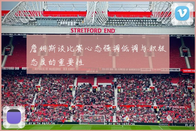 詹姆斯谈比赛心态强调低调与积极态度的重要性