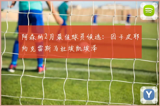 阿森纳2月最佳球员候选：因卡皮耶约克雷斯马杜埃凯埃泽