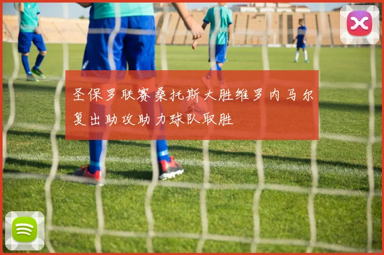 圣保罗联赛桑托斯大胜维罗内马尔复出助攻助力球队取胜