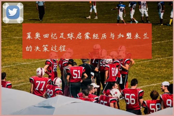莱奥回忆足球启蒙经历与加盟米兰的决策过程