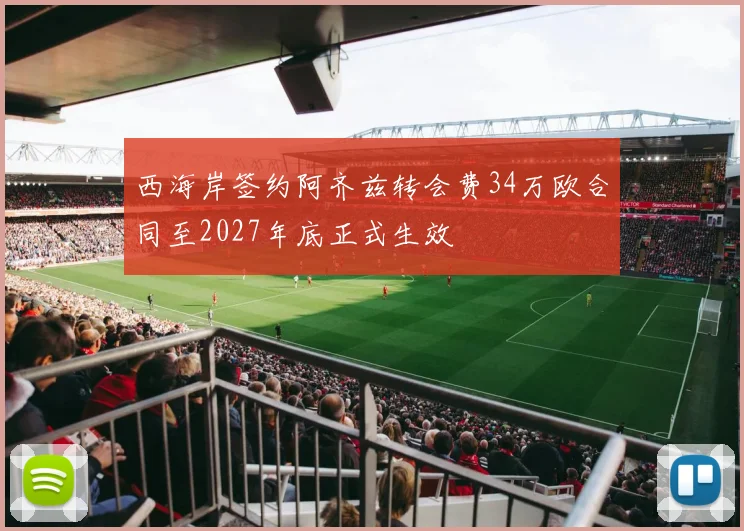 西海岸签约阿齐兹转会费34万欧合同至2027年底正式生效