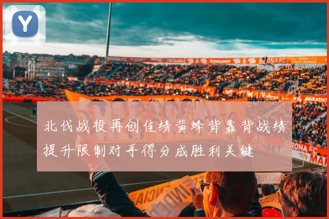 北伐战役再创佳绩黄蜂背靠背战绩提升限制对手得分成胜利关键