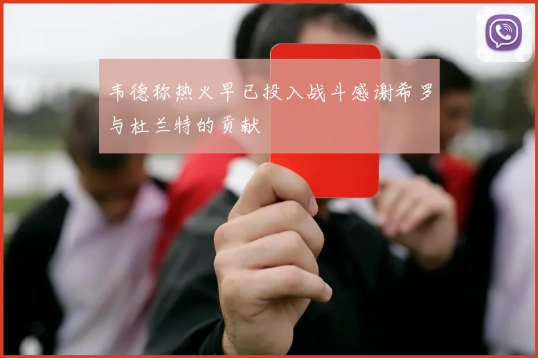 韦德称热火早已投入战斗感谢希罗与杜兰特的贡献