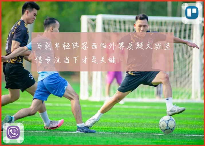 马刺年轻阵容面临外界质疑文班坚信专注当下才是关键