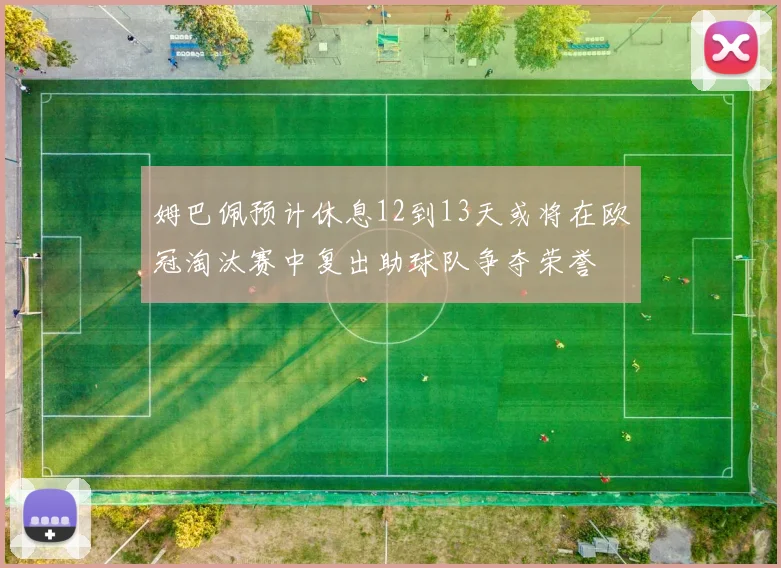 姆巴佩预计休息12到13天或将在欧冠淘汰赛中复出助球队争夺荣誉